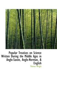 Popular Treatises on Science Written During the Middle Ages in Anglo-Saxon, Anglo-Norman, a English