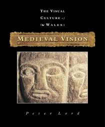Medieval Vision (The Visual Culture of Wales)