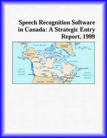 Speech Recognition Software in Canada: A Strategic Entry Report, 1999 (Strategic Planning Series)
