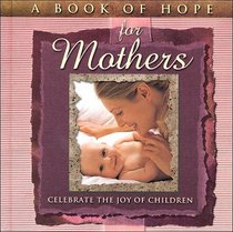 A Book of Hope for Mothers : Celebrate the Joy of Children (The Hope Collection)