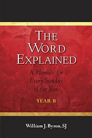 The Word Explained: A Homily for Every Sunday of the Year; Year B