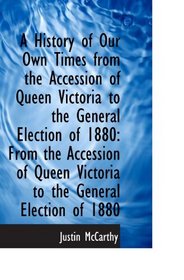 A History of Our Own Times from the Accession of Queen Victoria to the General Election of 1880: Fro