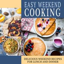 Easy Weekend Cooking: Delicious Weekend Recipes (2nd Edition)