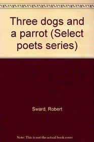 Three dogs and a parrot (Select poets series)