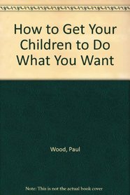 How to Get Your Children to Do What You Want