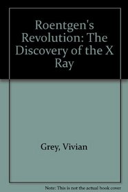 Roentgen's Revolution: The Discovery of the X Ray