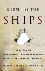 Burning the Ships: Transforming Your Company's Culture Through Intellectual Property Strategy