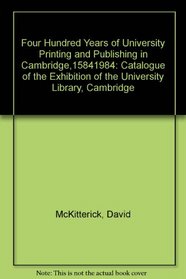 Four Hundred Years of University Printing and Publishing in Cambridge, 1584-1984: Catalogue of the Exhibition of the University Library, Cambridge