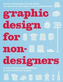 Graphic Design for Nondesigners: Essential Knowledge, Tips, and Tricks, Plus 20 Step-by-Step Projects for the Design Novice