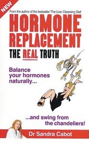 Hormone Replacement, the Real Truth: Balance Your Hormones Naturally and Swing from the Chandeliers!