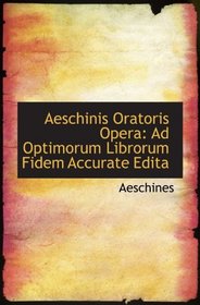 Aeschinis Oratoris Opera: Ad Optimorum Librorum Fidem Accurate Edita