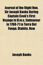 Journal of the Right Hon. Sir Joseph Banks During Captain Cook's First Voyage in H.m.s. Endeavour in 1768-71 to Terra Del Fuego, Otahite, New