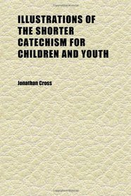 Illustrations of the Shorter Catechism for Children and Youth (Volume 1)