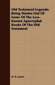 Old Testament Legends: Being Stories Out Of Some Of The Less-Known Apocryphal Books Of The Old Testament