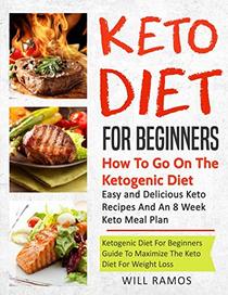 Keto Diet For Beginners : How To Go On The Ketogenic Diet: Easy And Delicious Keto Recipes and An 8 Week Keto Meal Plan