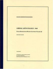 Liberal Arts College - 1960 (The Eugen Rosenstock-Huessy Lectures, Volume 22)