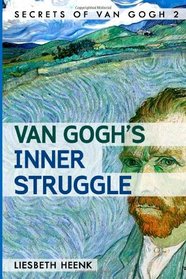 Van Gogh's Inner Struggle: Life, Work and Mental Illness (Secrets of Van Gogh) (Volume 2)
