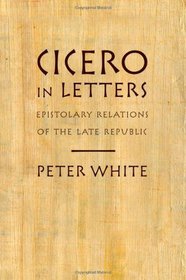 Cicero in Letters: Epistolary Relations of the Late Republic