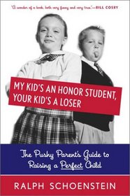 My Kid's an Honor Student, Your Kid's a Loser: The Pushy Parent's Guide to Raising a Perfect Child