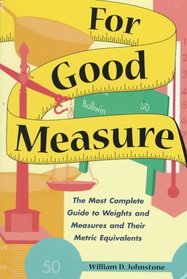 For Good Measure: The Most Complete Guide to Weights and Measures and Their Metric Equivalents