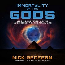 Immortality of the Gods: Legends, Mysteries, and the Alien Connection to Eternal Life