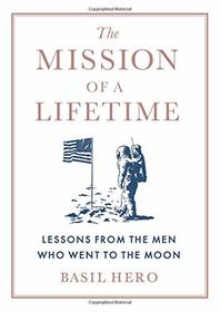 The Mission of a Lifetime: Lessons from the Men Who Went to the Moon