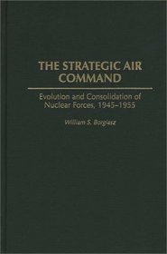 The Strategic Air Command: Evolution and Consolidation of Nuclear Forces, 1945-1955