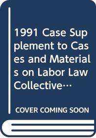 1991 Case Supplement to Cases and Materials on Labor Law Collective Bargaining in a Free Society (American Casebook Series)