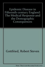 Epidemic Disease in Fifteenth Century England: The Medical Response and the Demographic Consequences