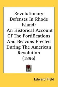 Revolutionary Defenses In Rhode Island: An Historical Account Of The Fortifications And Beacons Erected During The American Revolution (1896)