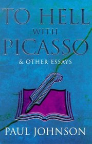 TO HELL WITH PICASSO AND OTHER ESSAYS: SELECTED PIECES FROM THE 