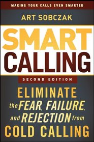 Smart Calling: Eliminate the Fear, Failure, and Rejection from Cold Calling