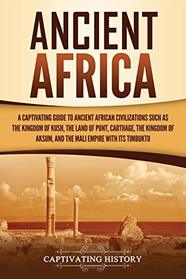 Ancient Africa: A Captivating Guide to Ancient African Civilizations, Such as the Kingdom of Kush, the Land of Punt, Carthage, the Kingdom of Aksum, and the Mali Empire with its Timbuktu