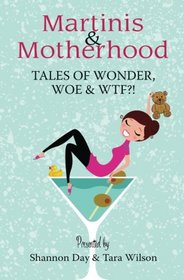 Martinis & Motherhood: Tales of Wonder, Woe & WTF?!