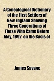 A Genealogical Dictionary of the First Settlers of New England Showing Three Generations of Those Who Came Before May, 1692, on the Basis of