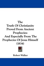 The Truth Of Christianity Proved From Ancient Prophecies: And Especially From The Prophecies Of Jesus Himself (1834)