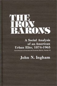 The Iron Barons: A Social Analysis of an American Urban Elite, 1874-1965 (Contributions in Economics and Economic History)