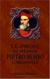 Le prose di messer Pietro Bembo, cardinale: Divise in tre libri (Italian Edition)
