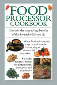 Food Processor Cookbook: Discover The Time-saving Benefits Of This Invaluable Kitchen Aid