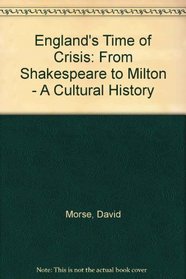 England's Time of Crisis: From Shakespeare to Milton - A Cultural History