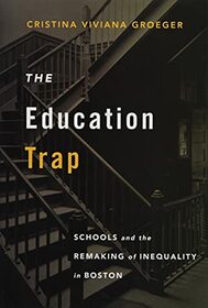 The Education Trap: Schools and the Remaking of Inequality in Boston
