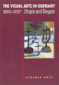The Visual Arts in Germany, 1890-1937: Utopia and Despair