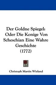 Der Goldne Spiegel: Oder Die Konige Von Scheschian Eine Wahre Geschichte (1772) (German Edition)