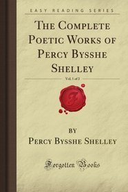 The Complete Poetic Works of Percy Bysshe Shelley, Vol. 1 of 2 (Forgotten Books)