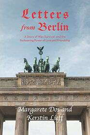 Letters from Berlin: A Story of War, Survival and the Redeeming Power of Love and Friendship