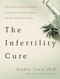 The Infertility Cure : The Ancient Chinese Wellness Program for Getting Pregnant and Having Healthy Babies