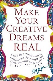 Make Your Creative Dreams Real : A Plan for Procrastinators, Perfectionists, Busy People, and People Who Would Really Rather Sleep All Day