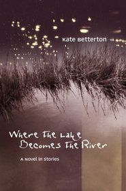 Where the Lake Becomes the River: A Novel in Stories