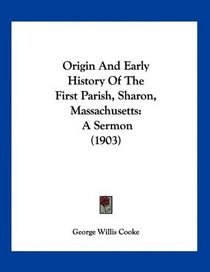 Origin And Early History Of The First Parish, Sharon, Massachusetts: A Sermon (1903)