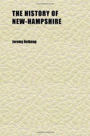 The History of New-Hampshire (Volume 2); Comprehending the Events of One Complete Century and Seventy-Five Years From the Discovery of the